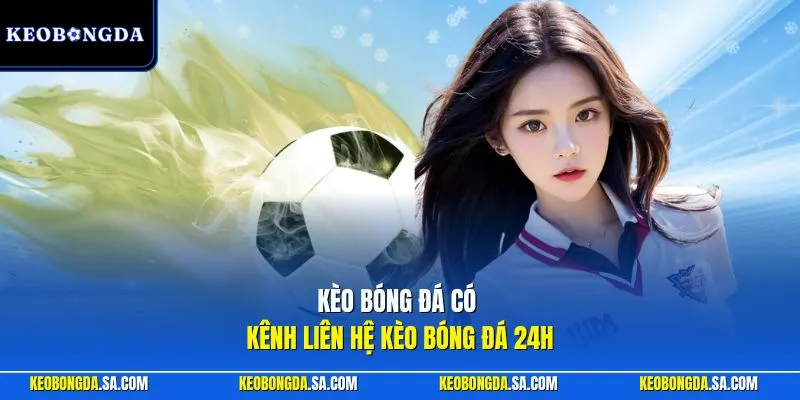 Kèo Bóng Đá có kênh liên hệ Kèo bóng đá 24h