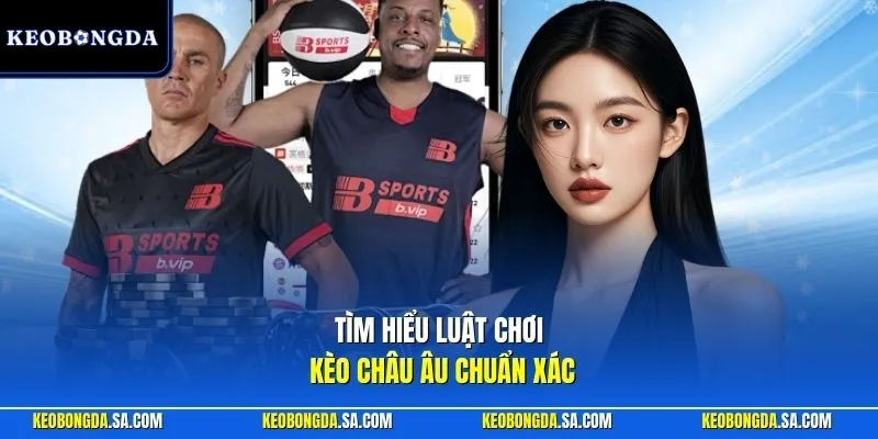 Tìm hiểu luật chơi kèo châu Âu chuẩn xác