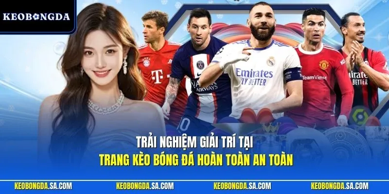Trải nghiệm giải trí tại trang Kèo Bóng Đá hoàn toàn an toàn